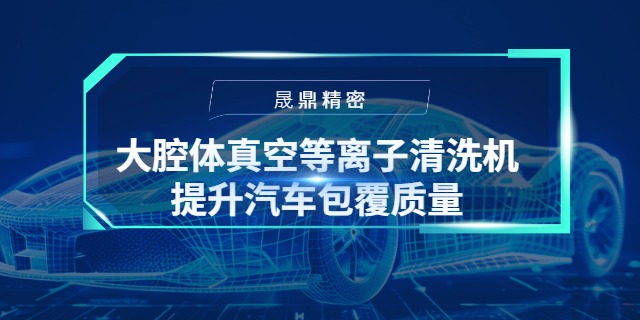 大腔體真空等離子清洗機如何顯著提升汽車儀表板包覆質量